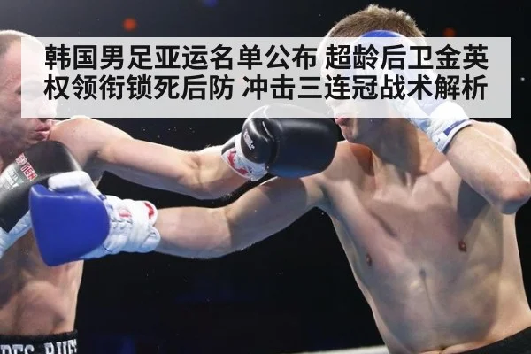 韩国男足亚运名单公布 超龄后卫金英权领衔锁死后防 冲击三连冠战术解析