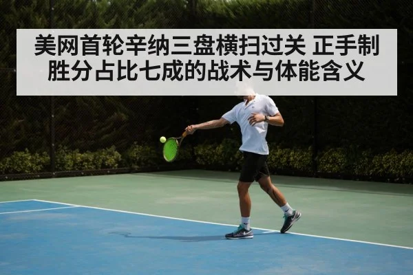 美网首轮辛纳三盘横扫过关 正手制胜分占比七成的战术与体能含义