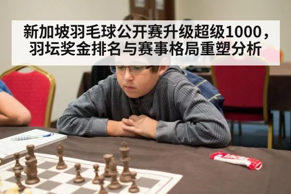 新加坡羽毛球公开赛升级超级1000,羽坛奖金排名与赛事格局重塑分析